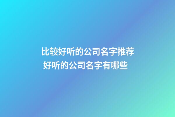 比较好听的公司名字推荐 好听的公司名字有哪些-第1张-公司起名-玄机派